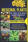 Medicinal Plants In The Pacific Northwest: A Complete Guide to Easily Identify, Harvest and Use Medicinal Flora and Wild Herbs of the Pacific Northwes - Hector J. Furr - 9798324341657