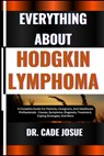 Everything about Hodgkin Lymphoma: A Complete Guide For Patients, Caregivers, And Healthcare Professionals - Causes, Symptoms, Diagnosis, Treatment, C - Cade Josue - 9798324538811