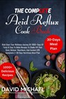 The Complete Acid Reflux Cook Book: Kick Start Your Journey Of 1000+ Days Of Tasty & Easy To Make Recipes To Shake-Off That Gerd, Relieve Heartburn, A - David Michael - 9798324583835