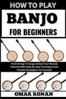 How to Play Banjo for Beginners: From Strings To Songs: Unlock Your Musical Potential With Step-By-Step Techniques And Practice Strategies From Scratc - Omar Ronan - 9798325077708