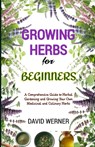 Growing herbs for beginners: A Comprehensive Guide to Herbal Gardening and Growing Your Own Medicinal and Culinary Herbs - David Werner - 9798325129889