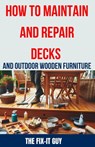 How to Maintain and Repair Decks and Outdoor Wooden Furniture: The Ultimate Guide to Deck Maintenance, Deck Repair, Wood Preservation, and Outdoor Fur - The Fix-It Guy - 9798325229053