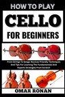 How to play cello for beginners: From Strings To Songs: Novices-Friendly Techniques And Tips For Learning The Fundamentals And Experts Strategies From - Omar Ronan - 9798325351846