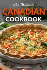 The Ultimate Canadian Cookbook: 50 Delicious Canadian Recipes That Bring The Flavors Of Traditions To Your Kitchen - Carla Hutson - 9798325457890