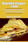 Bearded Dragon Food: Nutritional Needs And Feeding Guide For Bearded Dragons - Raymond Jack Tyler - 9798325462795