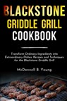 Blackstone Griddle Grill Cookbook: Transform Ordinary Ingredients into Extraordinary Dishes: Recipes and Techniques for the Blackstone Griddle Grill - McDonnell B. Young - 9798325502484