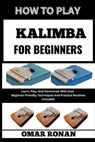 How to Play Kalimba for Beginners: Learn, Play, And Harmonize With Ease - Beginner-Friendly Techniques And Practice Routines Included: - Omar Ronan - 9798325515972
