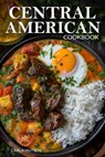 Central American Cookbook: A Journey Through 50 Authentic Recipes From Costa Rica, El Salvador, Guatemala, Panama, And More - Carla Hutson - 9798325527838