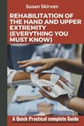 Rehabilitation of the Hand and Upper Extremity (Everything You Must Know): A Quick Practical complete Guide - Susan Skirven - 9798325573309