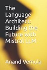 The Language Architect: Building the Future with Mistral LLM - Anand Vemula - 9798325631795