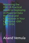 Mastering the RAG: A Practical Guide to Deploying AI-Powered Data Retrieval and Generation in Your Enterprise -ERP, SAP, SFDC - Anand Vemula - 9798325815768