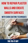 How to Repair Plaster Walls and Create Smooth Surfaces with Skim Coating Techniques: The Ultimate DIY Guide to Fixing Cracks, Holes, and Imperfections - The Fix-It Guy - 9798325873898
