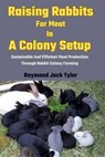 Raising Rabbits For Meat In A Colony Setup: Sustainable And Efficient Meat Production Through Rabbit Colony Farming - Raymond Jack Tyler - 9798326200525