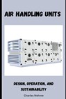 Air Handling Units: Design, Operation, and Sustainability - Charles Nehme - 9798326558527