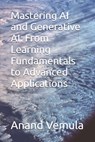 Mastering AI and Generative AI: From Learning Fundamentals to Advanced Applications - Anand Vemula - 9798326624024
