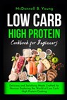 Low Carb High Protein Cookbook for Beginners: Delicious and Satisfying Meals Crafted for Novices Exploring the World of Low Carb High Protein Cooking - McDonnell B. Young - 9798326643858