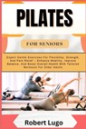 Pilates for Seniors: Expert Gentle Exercises For Flexibility, Strength, And Pain Relief - Enhance Mobility, Improve Balance, And Boost Over - Robert Lugo - 9798326755612