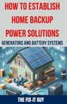 How to Establish Home Backup Power Solutions - Generators and Battery Systems: The Ultimate Guide to Choosing, Installing, and Maintaining Home Backup - The Fix-It Guy - 9798326756862
