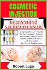 Cosmetic Injection Everything Needed to Know: A Comprehensive Guide To Techniques, Safety, And Best Practices For Botox, Dermal Fillers, And Advanced - Robert Lugo - 9798327022782