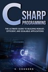 C Sharp Programming: The Ultimate Guide to Building Robust, Efficient, and Scalable Applications - K. Connors - 9798327316409