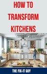 How to Transform Kitchens: Expert Tips, Tricks, and Strategies for Stunning Cabinet Upgrades, Countertop Replacements, Flooring Makeovers, and Fu - The Fix-It Guy - 9798327409217