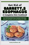 Get Rid of Barrett's Esophagus: A Complete Diet Cookbook: Your Nutritional Roadmap to Symptom Alleviation, Reduced Acid Reflux, and Total Healing from - Audrey McAllister - 9798327515840