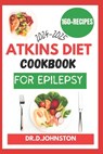 Atkins Diet Cookbook for Epilepsy (2024-2025): Seizure-Free Living: Discover Delicious, Low-Carb Recipes to Effectively Manage Epilepsy Symptoms with - Dr D. Johnston - 9798327568976