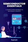 Semiconductor Essentials: A Leader's Express Reference To Electronics Concepts - Rupal Jain - 9798327584556