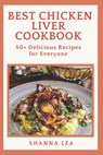 Best Chicken Liver Cookbook: 50+ Delicious Recipes for Everyone - Shanna Lea - 9798327592957