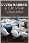 Ducks Raising Handbook: The Ultimate Guide to Raising Backyard Ducks: Breeds, Habitat, Nutrition, Health care, Egg, Meat Production, and Susta - Chris J. Dixon - 9798327606968