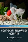 How to Care for Oranda Goldfish: A Complete Guide - Roman Pirogov - 9798327694507