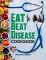Eat To Beat Disease Cookbook: Harnessing the Healing Power of Food for Optimal Health With 30-Day Meal Plan - Monalisa Blake - 9798327750166