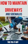 How to Maintain Driveways and Sidewalks: The Ultimate Guide to Driveway Repair, Sidewalk Maintenance, and Paver Restoration for Homeowners and DIY Ent - The Fix-It Guy - 9798327905511