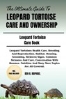 The Ultimate Guide to Leopard Tortoise Care and Ownership: Leopard Tortoises Health Care, Breeding And Reproduction, Habitat, Housing, Grooming, Sickn - Ben O. Raphael - 9798328047975