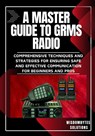 A Master Guide to Grms Radio: Comprehensive Techniques and Strategies for Ensuring Safe and Effective Communication for Beginners and Pros - Wisdombytes Solutions - 9798328064361