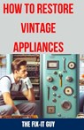 How to Restore Vintage Appliances: The Ultimate Guide to Reviving Classic Refrigerators, Antique Stoves, Retro Washing Machines, and Other Timeless Ki - The Fix-It Guy - 9798328071697