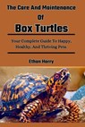 The Care And Maintenance Of Box Turtles: Your Complete Guide To Happy, Healthy, And Thriving Pets. - Ethan Harry - 9798328235730