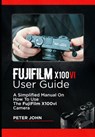 Fujifilm X100vi User Guide: A Simplified Manual on How to Use the Fujifilm X100vi Camera - Peter John - 9798328336307