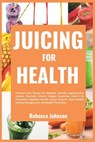 Juicing for Health: Tailored juice recipes for diabetes, arthritis, hypertension, eczema, psoriasis, chronic fatigue syndrome, cold & flu - Rebecca Johnson - 9798328470568