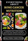 Everything about Bone Cancer Nutrition: A Comprehensive Guide To Dietary Strategies, Nutrient-Rich Foods, Supplements, Meal Plans For Effective Manage - Walton Uselton - 9798328577335