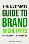 The Ultimate Guide to Brand Archetypes for Business Strategies - Reginaldo Osnildo - 9798328615730