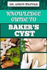 Knowledge Guide to Baker's Cyst: Essential Manual To Symptoms, Diagnosis, Treatment Options, And Prevention For Optimal Knee Health - Aaron Branum - 9798328681469