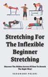 Stretching For The Inflexible - Beginner Stretching: Discover The Hidden Secrets Of How To Stretch The Right Way! - Sadanand Pujari - 9798328708791