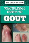 Knowledge Guide to Gout: Essential Manual To Symptoms, Treatments, Diets, And Natural Remedies For Lasting Relief - Aaron Branum - 9798328877831