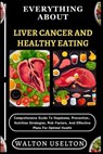 Everything about Liver Cancer and Healthy Eating: Comprehensive Guide To Hepatoma, Prevention, . Nutrition Strategies, Risk Factors, And Effective Pla - Walton Uselton - 9798329031157