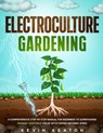 Electroculture Gardening: A Comprehensive Step-by-Step Manual for Beginners to Supercharge Organic Vegetable Yields with Copper Antenna Wires - Kevin Keaton - 9798329082005