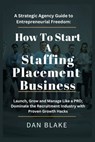 How to Start a Staffing Placement Business: A Strategic Agency Guide to Entrepreneurial Freedom: Launch, Grow and Manage Like a PRO; Dominate the Recr - Dan Blake - 9798329381641