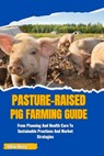 Pasture-Raised Pig Farming Guide: From Planning And Health Care To Sustainable Practices And Market Strategies - Ethan Harry - 9798329393729