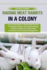 Raising Meat Rabbits in a Colony: From Colony Setup To Sustainable Harvest: A Complete Guide To Successful Farming Practices, Health Care, Ethical Mea - Ethan Harry - 9798329478150