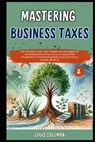 Mastering Business Taxes: The Ultimate Guide, Tips, Insights and Strategies For Small Business Owners, LLCs, S-Corps & Sole Proprietors To Maxim - Charles Phillips - 9798329590906